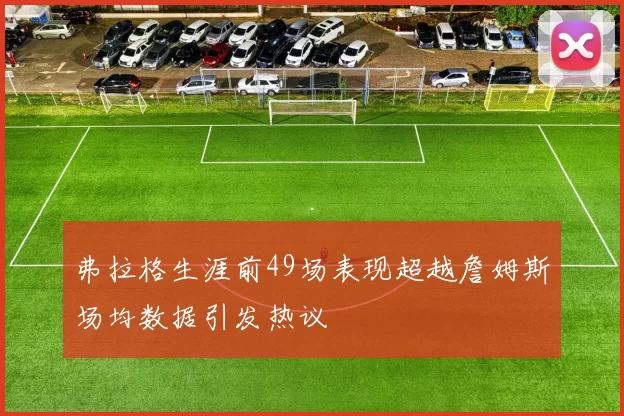 弗拉格生涯前49场表现超越詹姆斯场均数据引发热议