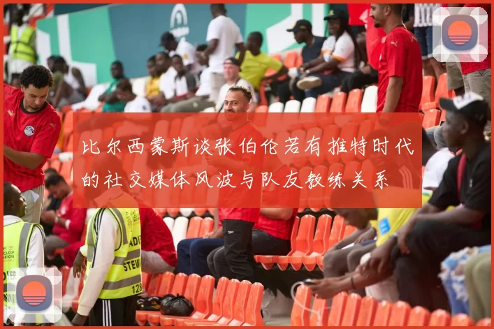 比尔西蒙斯谈张伯伦若有推特时代的社交媒体风波与队友教练关系