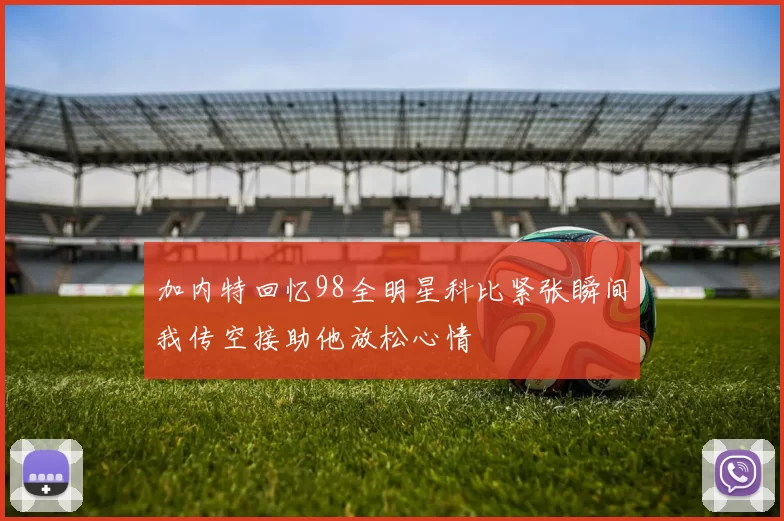 加内特回忆98全明星科比紧张瞬间我传空接助他放松心情