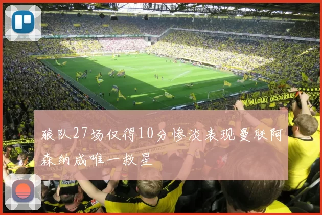 狼队27场仅得10分惨淡表现曼联阿森纳成唯一救星