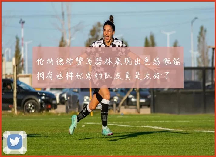 伦纳德称赞马瑟林表现出色感慨能拥有这样优秀的队友真是太好了