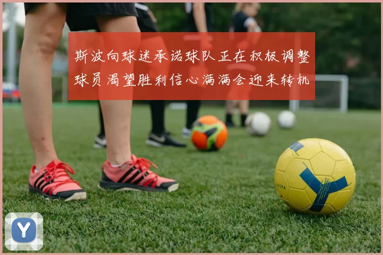 斯波向球迷承诺球队正在积极调整球员渴望胜利信心满满会迎来转机