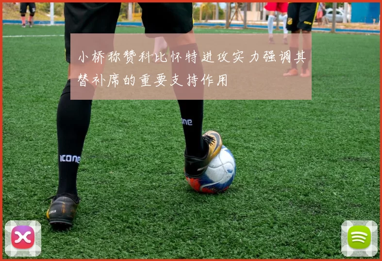 小桥称赞科比怀特进攻实力强调其替补席的重要支持作用