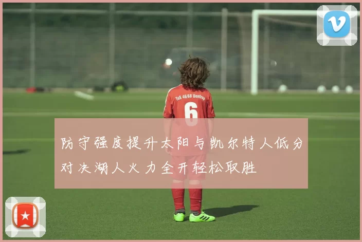 防守强度提升太阳与凯尔特人低分对决湖人火力全开轻松取胜