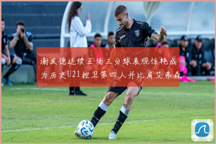 谢泼德连续五场三分球表现惊艳成为历史U21控卫第四人并比肩艾弗森等传奇